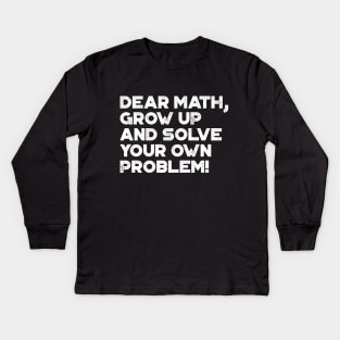 Dear Math Grow Up And Solve Your Own Problem Funny (White) Kids Long Sleeve T-Shirt